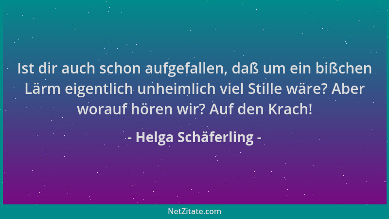 Helga Schäferling - Ist dir auch schon aufgefallen, daß um ein bißchen Lärm eigentlich unheimlich viel Stille wäre? Aber wo...