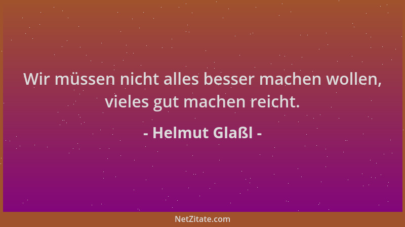 Helmut Glaßl - Wir müssen nicht alles besser machen wollen, vieles gut machen reicht....