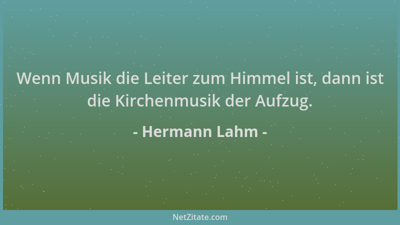 Hermann Lahm - Wenn Musik die Leiter zum Himmel ist, dann ist die Kirchenmusik der Aufzug....