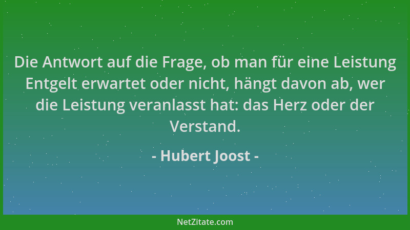 Hubert Joost - Die Antwort auf die Frage, ob man für eine Leistung Entgelt erwartet oder nicht, hängt davon ab, wer die Lei...