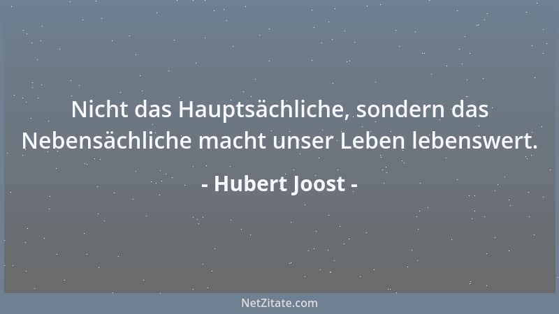 Hubert Joost - Nicht das Hauptsächliche, sondern das Nebensächliche macht unser Leben lebenswert....