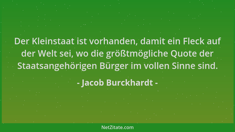Jacob Burckhardt - Der Kleinstaat ist vorhanden, damit ein Fleck auf der Welt sei, wo die größtmögliche Quote der Staatsang...