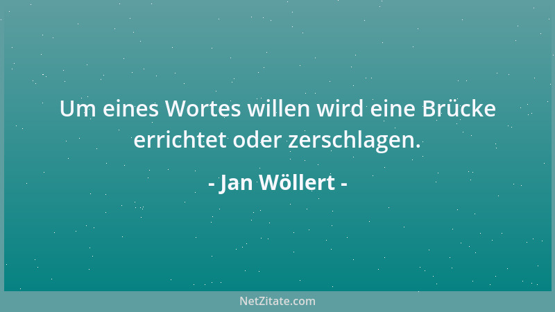 Jan Wöllert - Um eines Wortes willen wird eine Brücke errichtet oder zerschlagen....