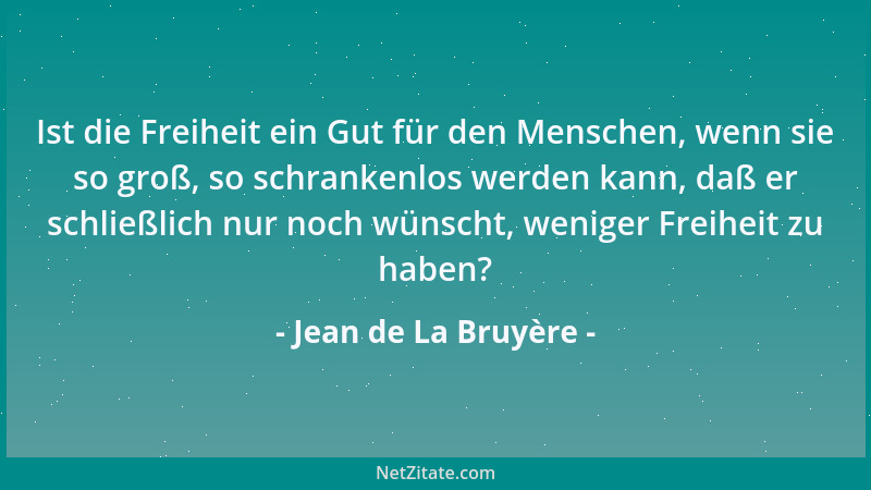 Jean de La Bruyère - Ist die Freiheit ein Gut für den Menschen, wenn sie so groß, so schrankenlos werden kann, daß er schli...