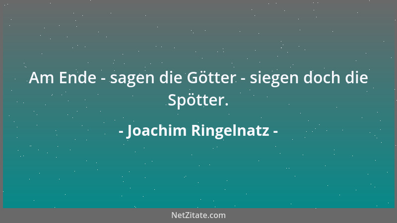 Joachim Ringelnatz - Am Ende - sagen die Götter - siegen doch die Spötter....