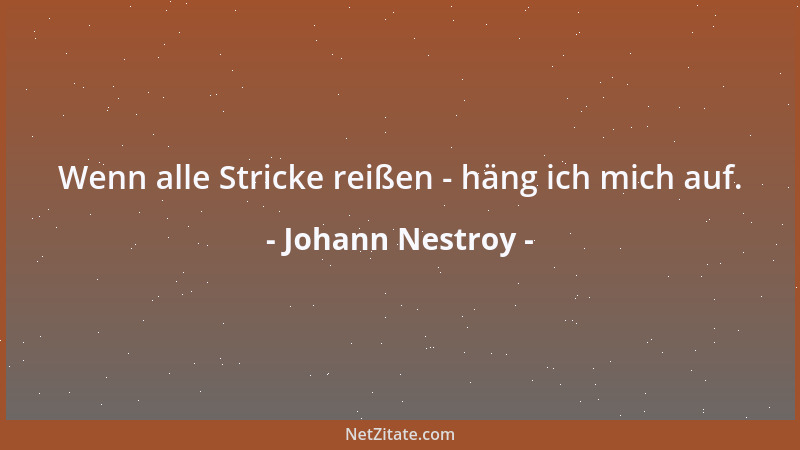 Johann Nestroy - Wenn alle Stricke reißen - häng ich mich auf....