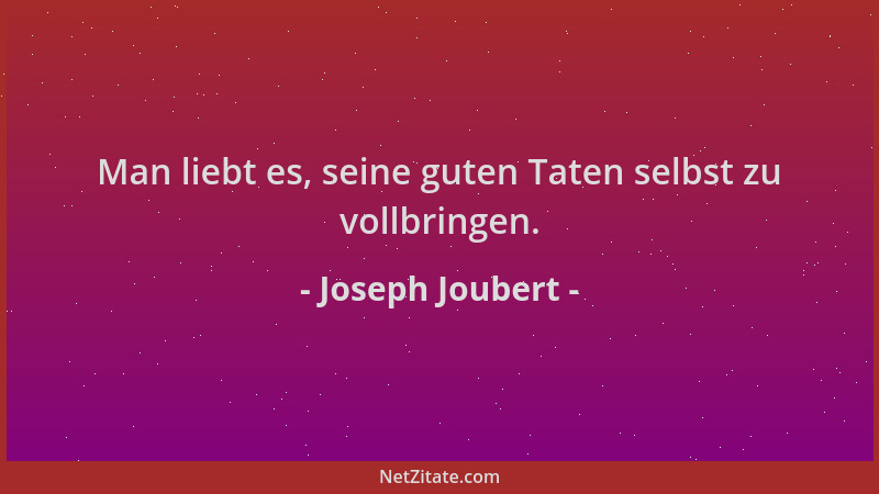 Joseph Joubert - Man liebt es, seine guten Taten selbst zu vollbringen....