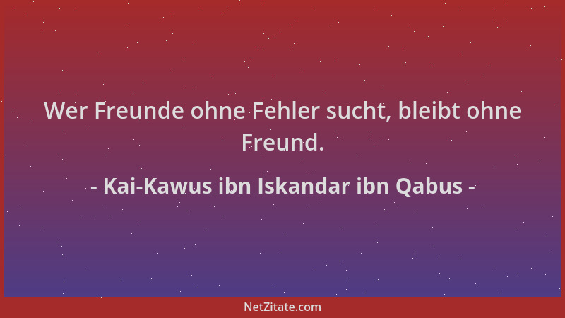 Kai-Kawus ibn Iskandar ibn Qabus - Wer Freunde ohne Fehler sucht, bleibt ohne Freund....