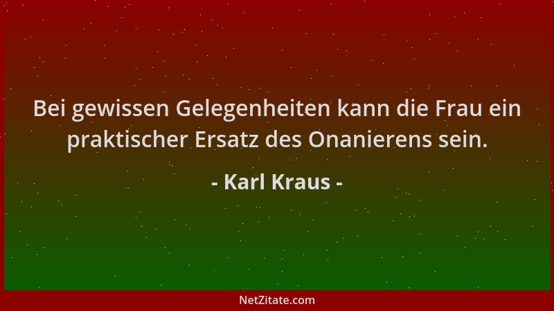 Karl Kraus - Bei gewissen Gelegenheiten kann die Frau ein praktischer Ersatz des Onanierens sein....