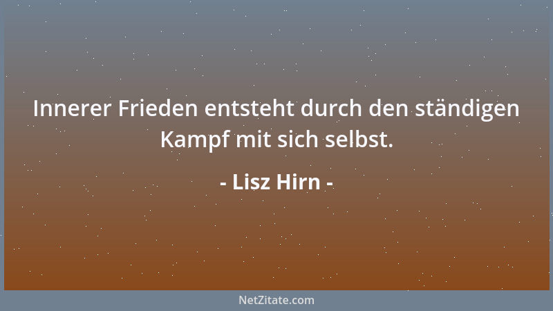 Lisz Hirn - Innerer Frieden entsteht durch den ständigen Kampf mit sich selbst....