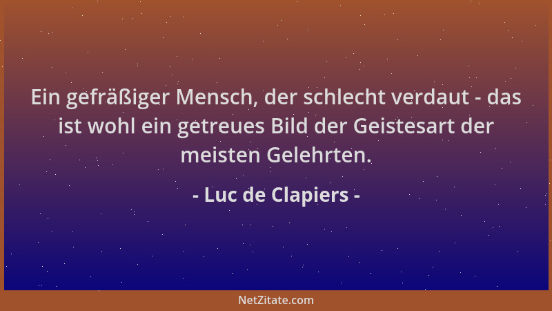 Luc de Clapiers - Ein gefräßiger Mensch, der schlecht verdaut - das ist wohl ein getreues Bild der Geistesart der meisten G...