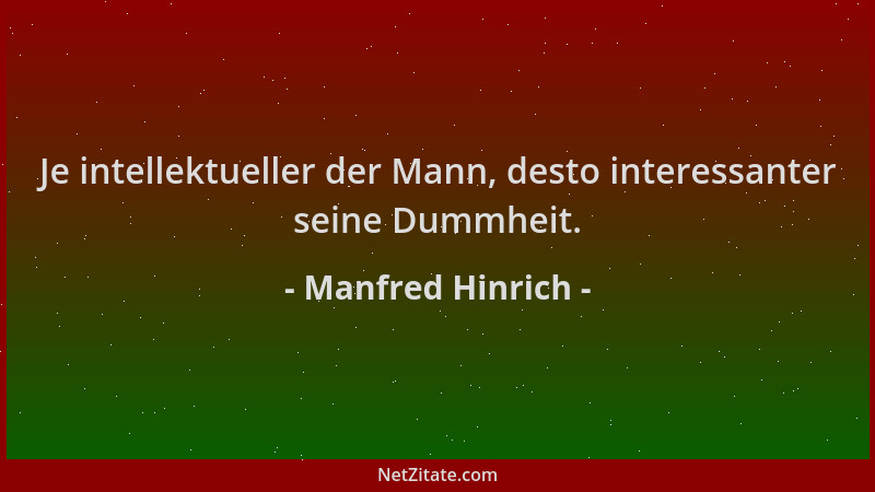 Manfred Hinrich - Je intellektueller der Mann, desto interessanter seine Dummheit....