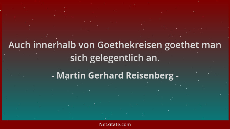 Martin Gerhard Reisenberg - Auch innerhalb von Goethekreisen goethet man sich gelegentlich an....