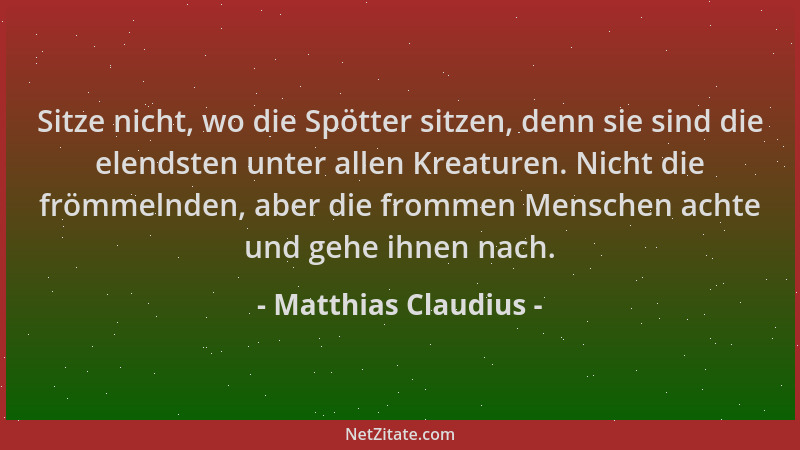 Matthias Claudius - Sitze nicht, wo die Spötter sitzen, denn sie sind die elendsten unter allen Kreaturen. Nicht die frömme...