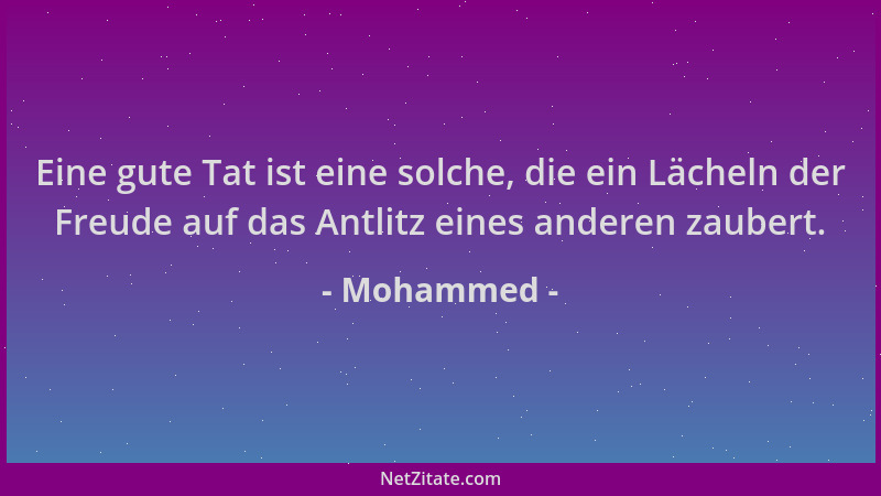 Mohammed - Eine gute Tat ist eine solche, die ein Lächeln der Freude auf das Antlitz eines anderen zaubert....