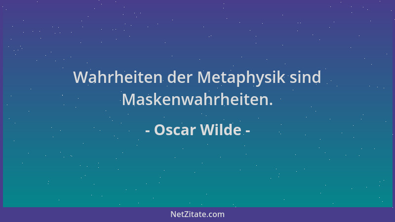 Oscar Wilde - Wahrheiten der Metaphysik sind Maskenwahrheiten....