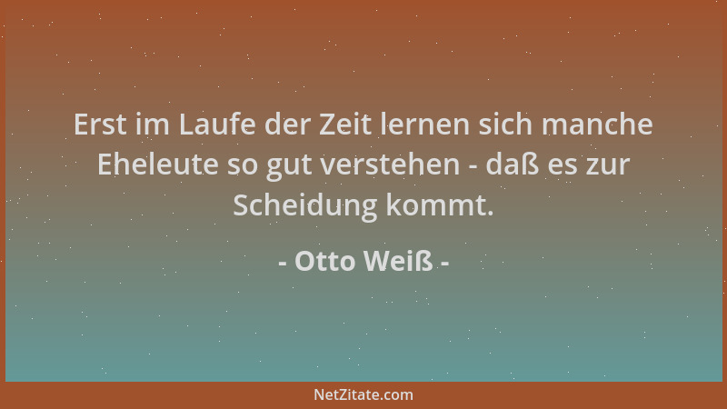 Otto Weiß - Erst im Laufe der Zeit lernen sich manche Eheleute so gut verstehen - daß es zur Scheidung kommt....