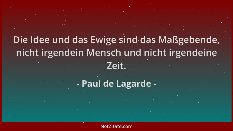 Paul de Lagarde - Die Idee und das Ewige sind das Maßgebende, nicht irgendein Mensch und nicht irgendeine Zeit....