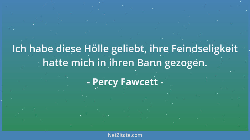Percy Fawcett - Ich habe diese Hölle geliebt, ihre Feindseligkeit hatte mich in ihren Bann gezogen....