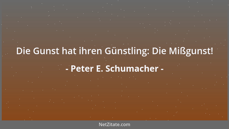 Peter E. Schumacher - Die Gunst hat ihren Günstling: Die Mißgunst!...