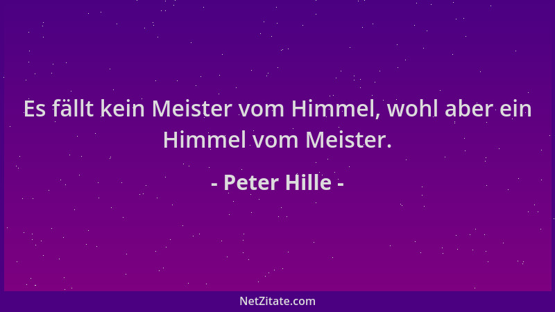 Peter Hille - Es fällt kein Meister vom Himmel, wohl aber ein Himmel vom Meister....