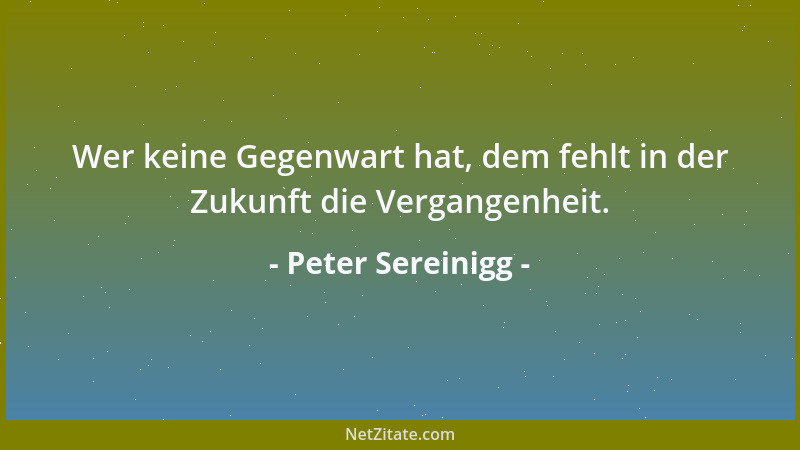 Peter Sereinigg - Wer keine Gegenwart hat, dem fehlt in der Zukunft die Vergangenheit....