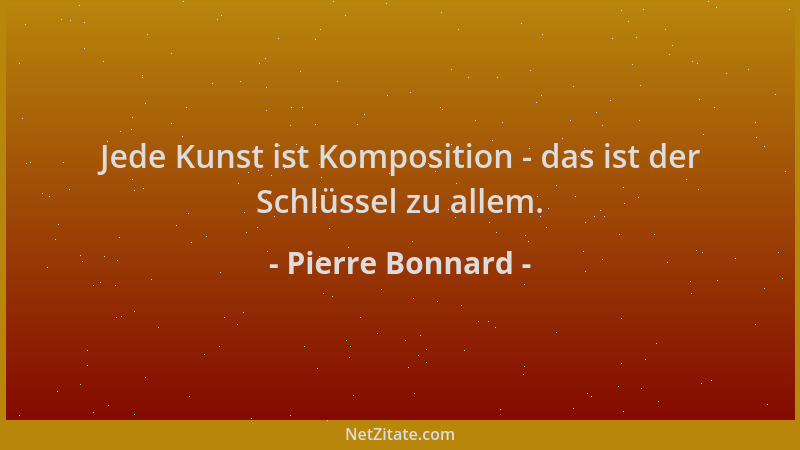 Pierre Bonnard - Jede Kunst ist Komposition - das ist der Schlüssel zu allem....