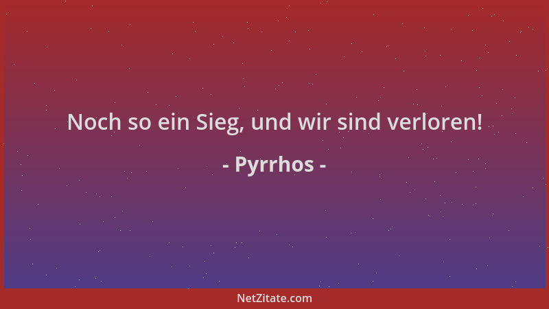 Pyrrhos - Noch so ein Sieg, und wir sind verloren!...