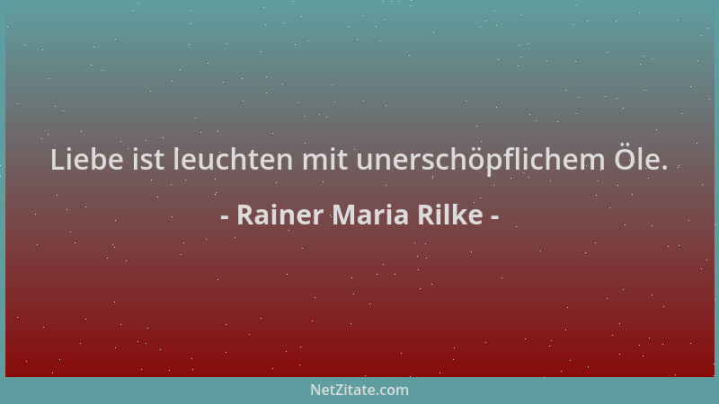 Rainer Maria Rilke - Liebe ist leuchten mit unerschöpflichem Öle....