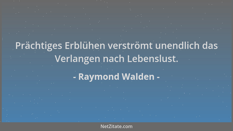 Raymond Walden - Prächtiges Erblühen verströmt unendlich das Verlangen nach Lebenslust....
