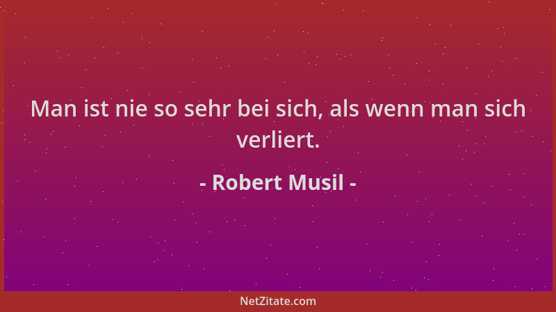 Robert Musil - Man ist nie so sehr bei sich, als wenn man sich verliert....