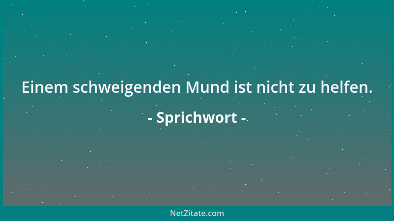Sprichwort - Einem schweigenden Mund ist nicht zu helfen....
