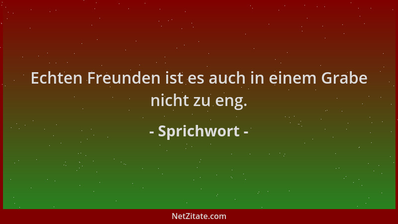 Sprichwort - Echten Freunden ist es auch in einem Grabe nicht zu eng....