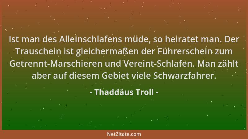 Thaddäus Troll - Ist man des Alleinschlafens müde, so heiratet man. Der Trauschein ist gleichermaßen der Führerschein zum G...