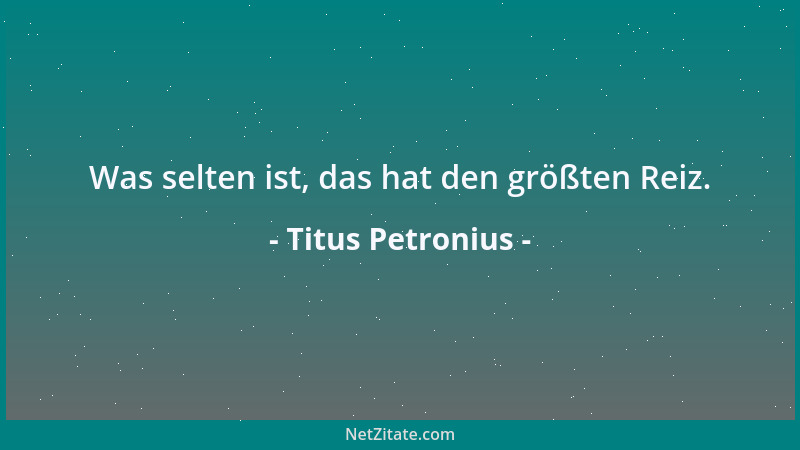 Titus Petronius - Wo etwas Angenehmes ist, muß auch Unangenehmes sein....