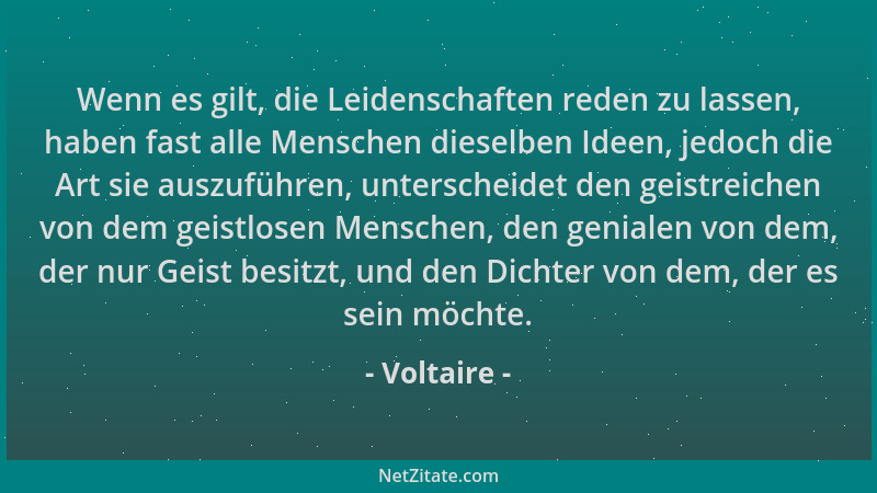 Voltaire - Wenn es gilt, die Leidenschaften reden zu lassen, haben fast alle Menschen dieselben Ideen, jedoch die Art sie a...