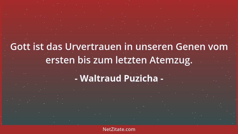 Waltraud Puzicha - Gott ist das Urvertrauen in unseren Genen vom ersten bis zum letzten Atemzug....