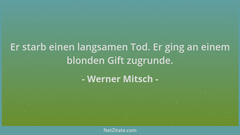 Werner Mitsch - Er starb einen langsamen Tod. Er ging an einem blonden Gift zugrunde....