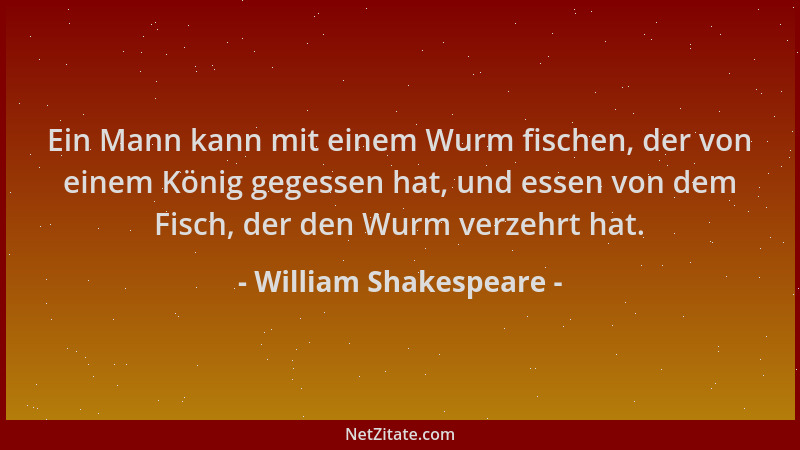 William Shakespeare - Ein Mann kann mit einem Wurm fischen, der von einem König gegessen hat, und essen von dem Fisch, der...