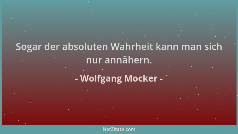 Wolfgang Mocker - Sogar der absoluten Wahrheit kann man sich nur annähern....