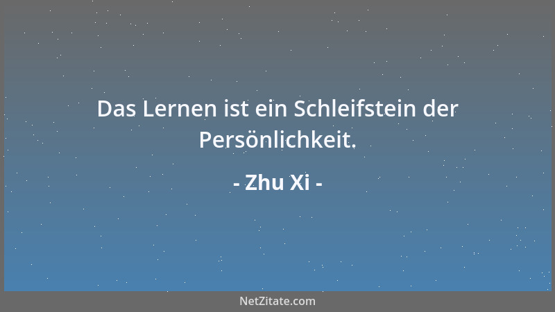 Zhu Xi - Das Lernen ist ein Schleifstein der Persönlichkeit....