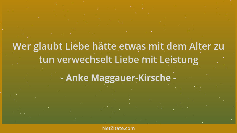 Anke Maggauer-Kirsche - Wer glaubt Liebe hätte etwas mit dem Alter zu tun verwechselt Liebe mit Leistung...