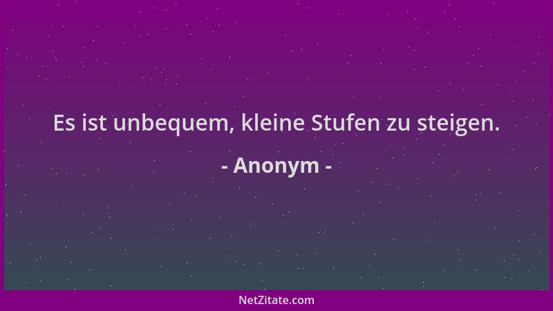 Anonym - Es ist unbequem, kleine Stufen zu steigen....