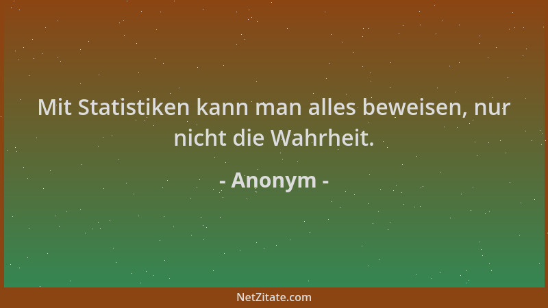 Anonym - Mit Statistiken kann man alles beweisen, nur nicht die Wahrheit....