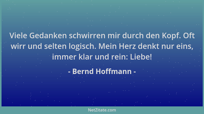 Bernd Hoffmann - Viele Gedanken schwirren mir durch den Kopf. Oft wirr und selten logisch. Mein Herz denkt nur eins, immer...
