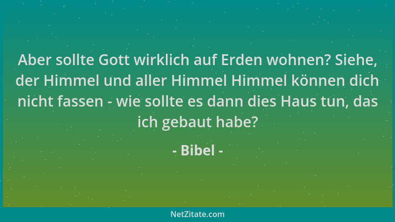 Bibel - Aber sollte Gott wirklich auf Erden wohnen? Siehe, der Himmel und aller Himmel Himmel können dich nicht fassen - wi...