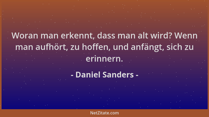 Daniel Sanders - Woran man erkennt, dass man alt wird? Wenn man aufhört, zu hoffen, und anfängt, sich zu erinnern....