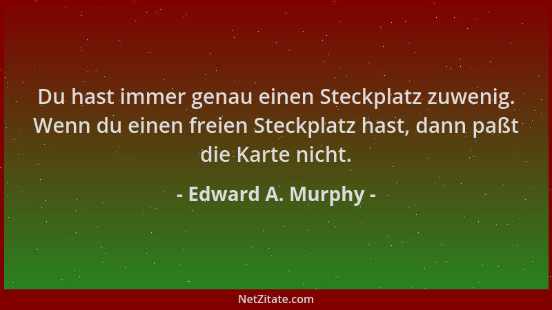 Edward A. Murphy - Du hast immer genau einen Steckplatz zuwenig. Wenn du einen freien Steckplatz hast, dann paßt die Karte...