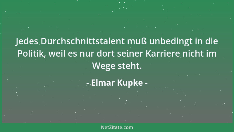 Elmar Kupke - Jedes Durchschnittstalent muß unbedingt in die Politik, weil es nur dort seiner Karriere nicht im Wege steht....