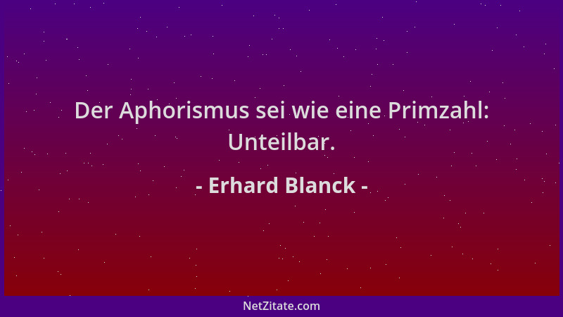 Erhard Blanck - Der Aphorismus sei wie eine Primzahl: Unteilbar....